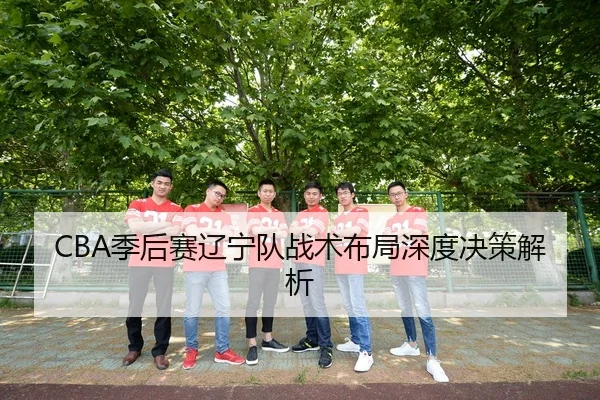 CBA季后赛辽宁队战术布局深度决策解析