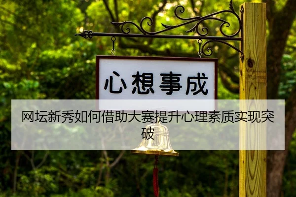 网坛新秀如何借助大赛提升心理素质实现突破